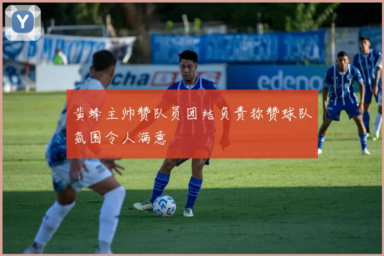 黄蜂主帅赞队员团结负责称赞球队氛围令人满意