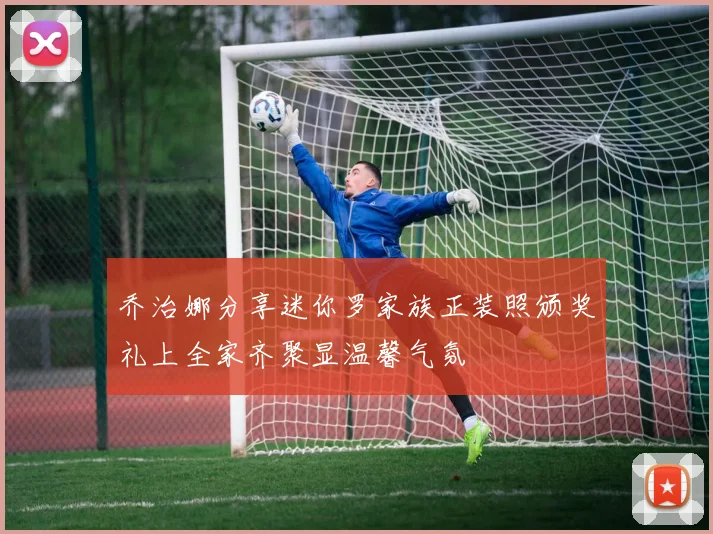 乔治娜分享迷你罗家族正装照颁奖礼上全家齐聚显温馨气氛