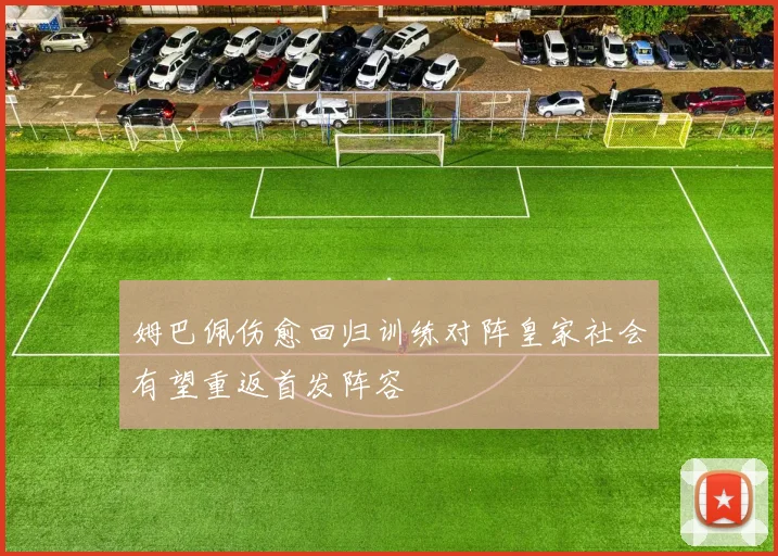姆巴佩伤愈回归训练对阵皇家社会有望重返首发阵容