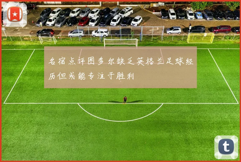 名宿点评图多尔缺乏英格兰足球经历但或能专注于胜利