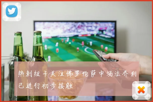 热刺纽卡关注佛罗伦萨中场法乔利已进行初步接触