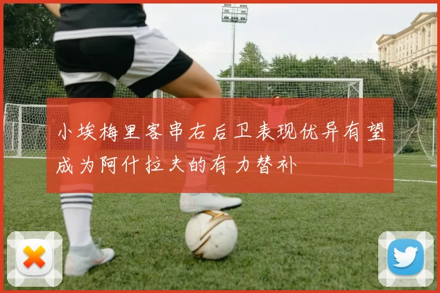 小埃梅里客串右后卫表现优异有望成为阿什拉夫的有力替补