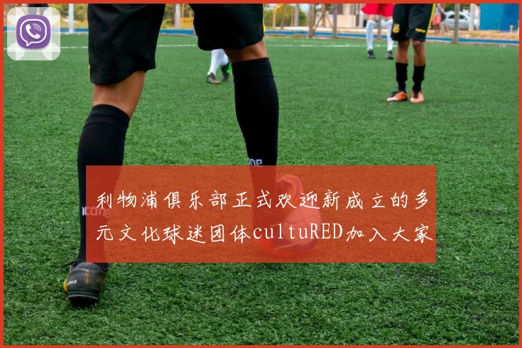 利物浦俱乐部正式欢迎新成立的多元文化球迷团体cultuRED加入大家庭