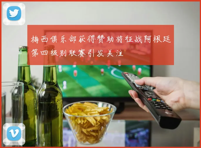 梅西俱乐部获得赞助将征战阿根廷第四级别联赛引发关注