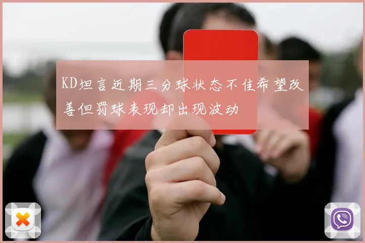 KD坦言近期三分球状态不佳希望改善但罚球表现却出现波动