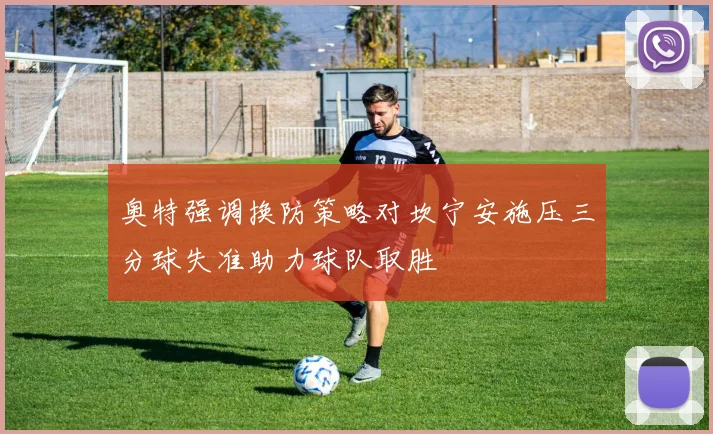 奥特强调换防策略对坎宁安施压三分球失准助力球队取胜