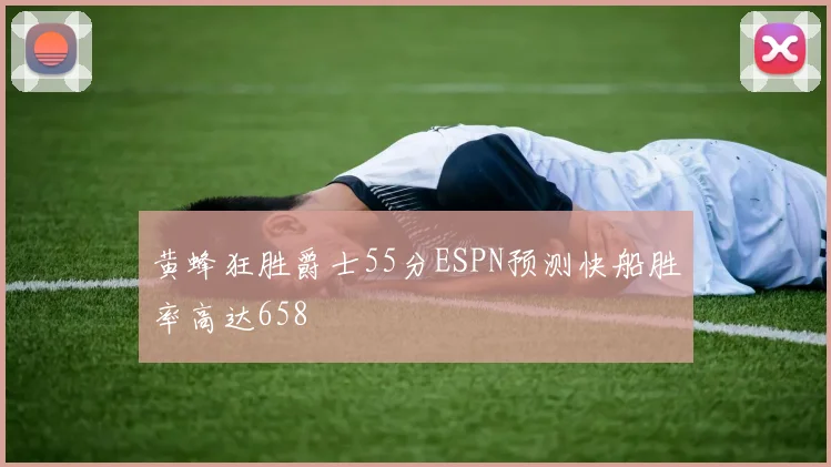 黄蜂狂胜爵士55分ESPN预测快船胜率高达658