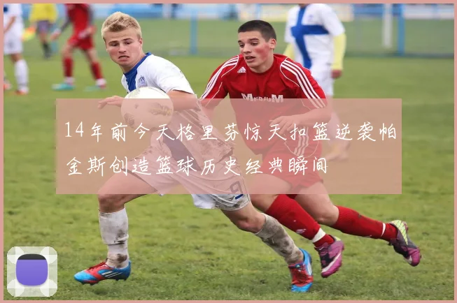 14年前今天格里芬惊天扣篮逆袭帕金斯创造篮球历史经典瞬间