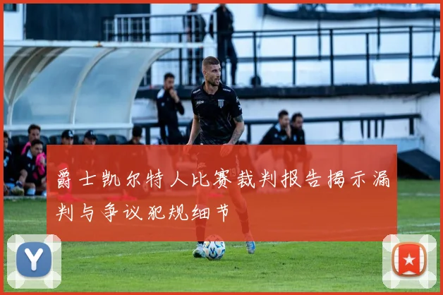 爵士凯尔特人比赛裁判报告揭示漏判与争议犯规细节