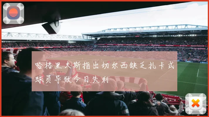 哈格里夫斯指出切尔西缺乏扎卡式球员导致今日失利