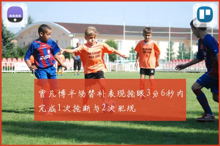 曾凡博半场替补表现抢眼3分6秒内完成1次抢断与2次犯规