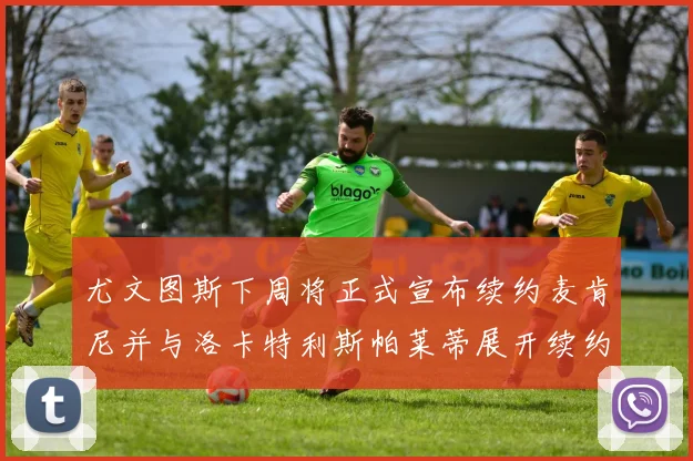 尤文图斯下周将正式宣布续约麦肯尼并与洛卡特利斯帕莱蒂展开续约谈判