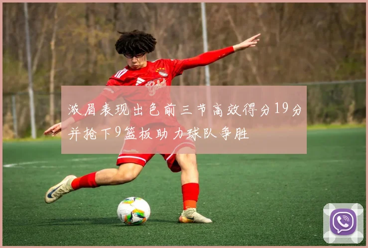 浓眉表现出色前三节高效得分19分并抢下9篮板助力球队争胜