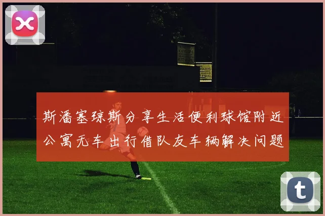 斯潘塞琼斯分享生活便利球馆附近公寓无车出行借队友车辆解决问题