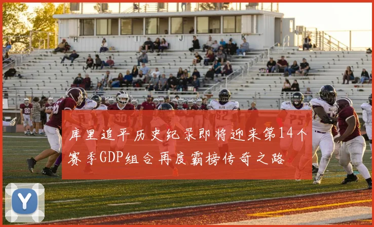 库里追平历史纪录即将迎来第14个赛季GDP组合再度霸榜传奇之路