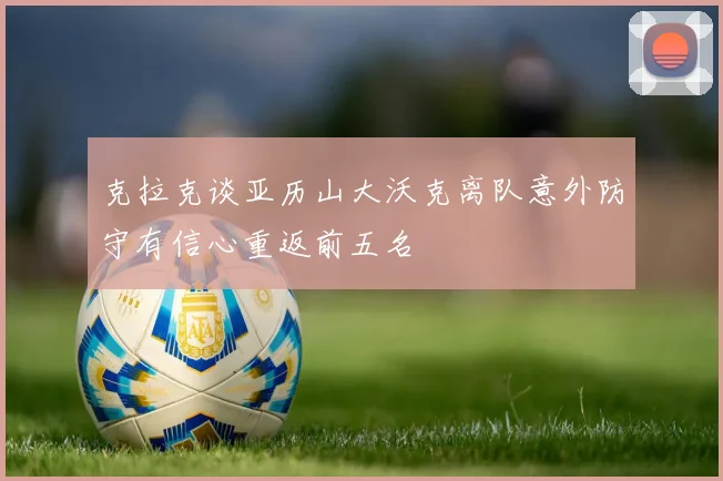 克拉克谈亚历山大沃克离队意外防守有信心重返前五名