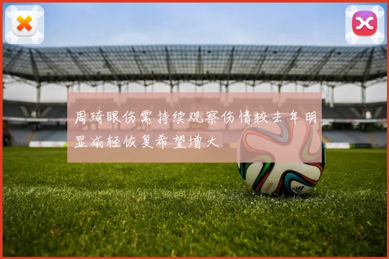 周琦眼伤需持续观察伤情较去年明显减轻恢复希望增大