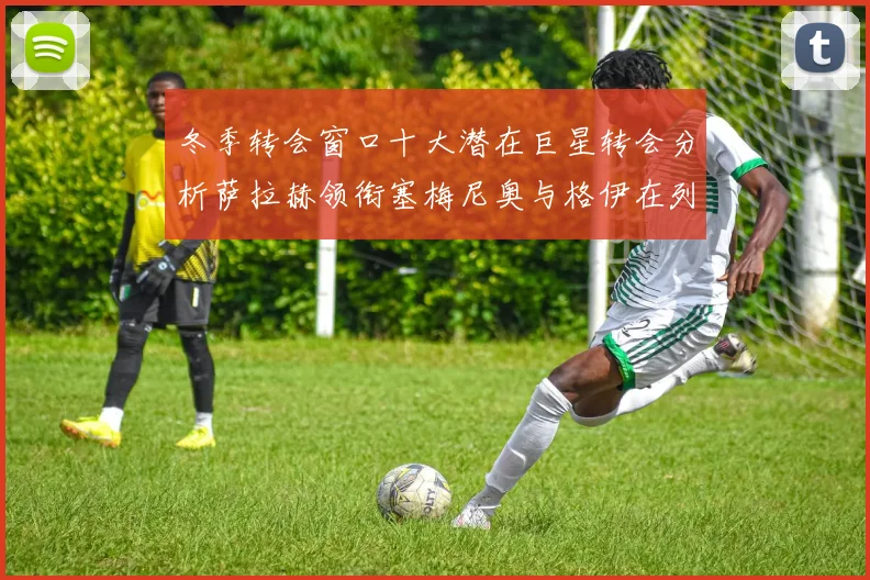 冬季转会窗口十大潜在巨星转会分析萨拉赫领衔塞梅尼奥与格伊在列