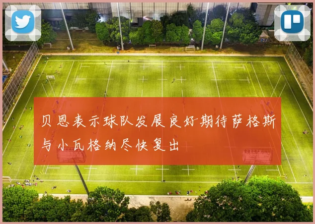 贝恩表示球队发展良好期待萨格斯与小瓦格纳尽快复出