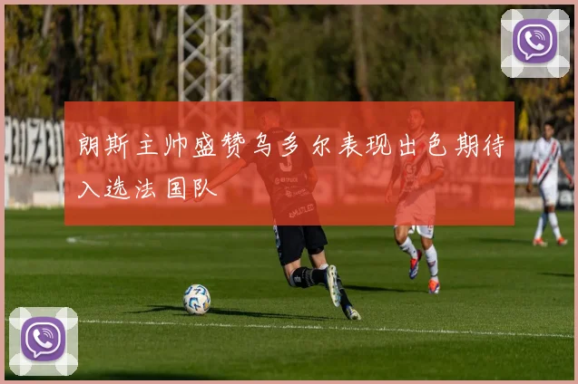 朗斯主帅盛赞乌多尔表现出色期待入选法国队