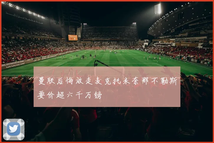 曼联后悔放走麦克托米奈那不勒斯要价超六千万镑