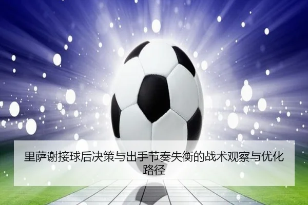 里萨谢接球后决策与出手节奏失衡的战术观察与优化路径（kaiyun）